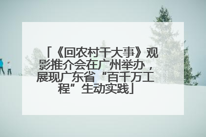 《回农村干大事》观影推介会在广州举办，展现广东省“百千万工程”生动实践