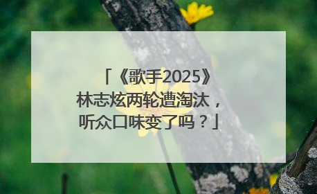 《歌手2025》林志炫两轮遭淘汰，听众口味变了吗？