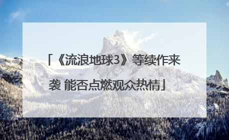 《流浪地球3》等续作来袭 能否点燃观众热情