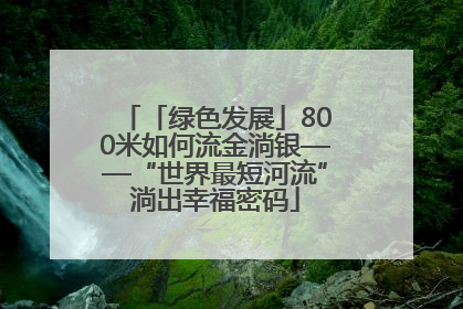 「绿色发展」800米如何流金淌银——“世界最短河流”淌出幸福密码