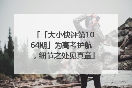 「大小快评第1064期」为高考护航，细节之处见真章