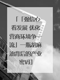 「强信心 看发展 优化营商环境争一流」一瓶胡麻油背后的产业密码