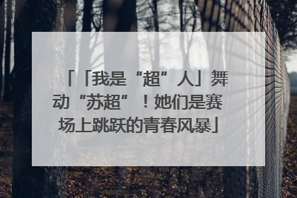 「我是“超”人」舞动“苏超”！她们是赛场上跳跃的青春风暴