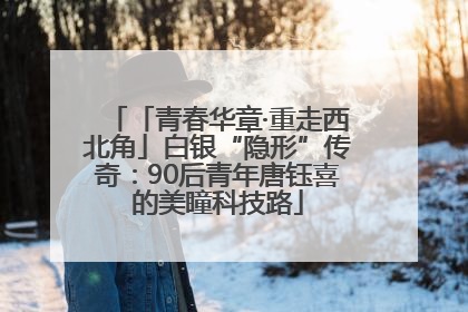 「青春华章·重走西北角」白银“隐形”传奇：90后青年唐钰喜的美瞳科技路
