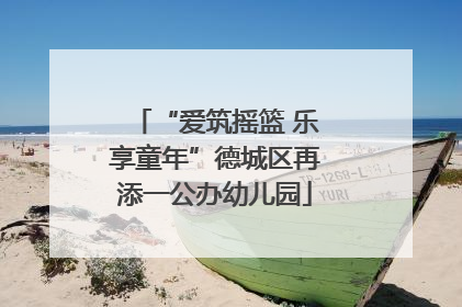 “爱筑摇篮 乐享童年”德城区再添一公办幼儿园
