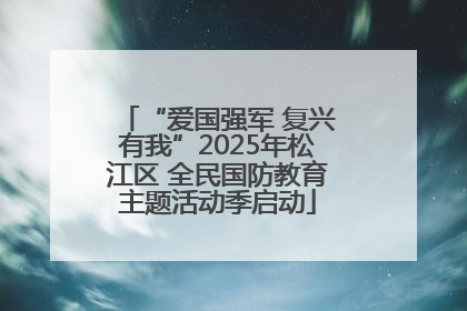 “爱国强军 复兴有我”2025年松江区 全民国防教育主题活动季启动
