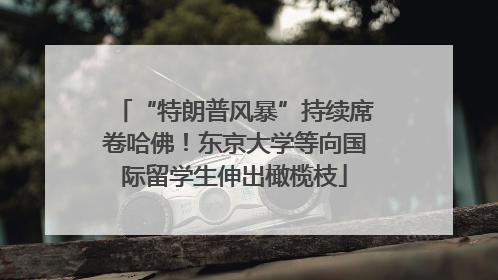 “特朗普风暴”持续席卷哈佛！东京大学等向国际留学生伸出橄榄枝