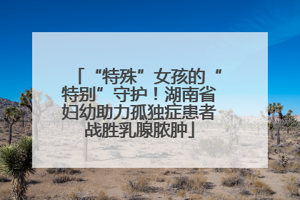 “特殊”女孩的“特别”守护！湖南省妇幼助力孤独症患者战胜乳腺脓肿