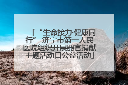 “生命接力·健康同行” 济宁市第一人民医院组织开展器官捐献主题活动日公益活动