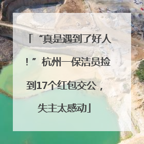 “真是遇到了好人！”杭州一保洁员捡到17个红包交公，失主太感动