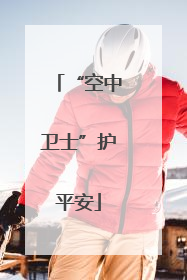 “空中卫士”护平安