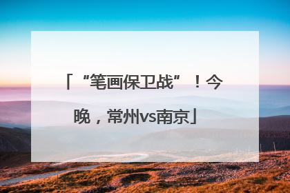 “笔画保卫战”！今晚，常州vs南京