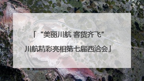 “美丽川航 客货齐飞” 川航精彩亮相第七届西洽会