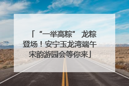 “一举高粽” 龙粽登场！安宁玉龙湾端午宋韵游园会等你来