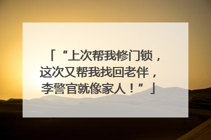 “上次帮我修门锁，这次又帮我找回老伴，李警官就像家人！”