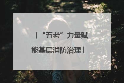 “五老”力量赋能基层消防治理