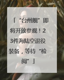 “台州舰”即将开放参观！23件海陆空退役装备，等待“检阅”