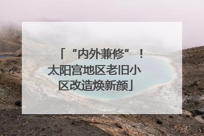 “内外兼修”！太阳宫地区老旧小区改造焕新颜