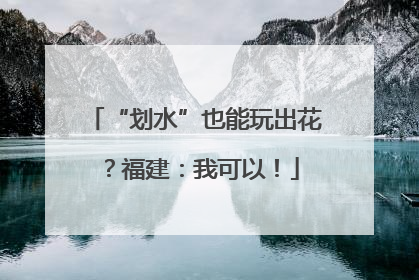 “划水”也能玩出花？福建：我可以！
