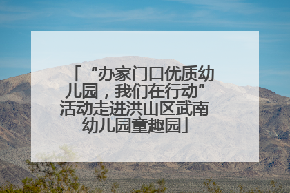 “办家门口优质幼儿园，我们在行动”活动走进洪山区武南幼儿园童趣园
