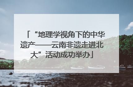 “地理学视角下的中华遗产——云南非遗走进北大”活动成功举办