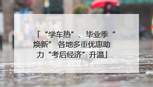 “学车热”、毕业季“焕新” 各地多重优惠助力“考后经济”升温