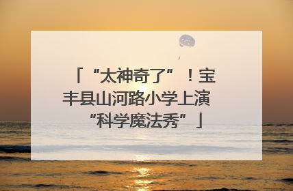 “太神奇了”！宝丰县山河路小学上演“科学魔法秀”