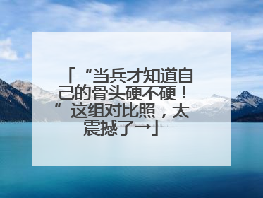 “当兵才知道自己的骨头硬不硬！”这组对比照，太震撼了→