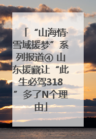 “山海情·雪域援梦”系列报道④ 山东援藏让“此生必驾318”多了N个理由