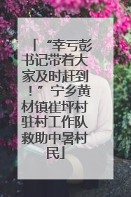 “幸亏彭书记带着大家及时赶到！”宁乡黄材镇崔坪村驻村工作队救助中暑村民