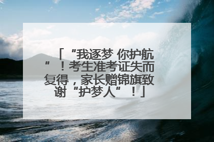 “我逐梦 你护航”！考生准考证失而复得，家长赠锦旗致谢“护梦人”！