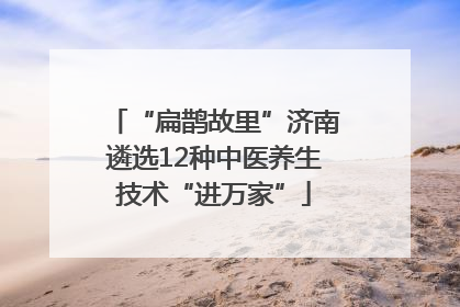 “扁鹊故里”济南遴选12种中医养生技术“进万家”