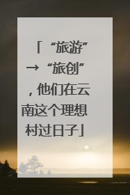“旅游”→“旅创”，他们在云南这个理想村过日子