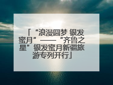 “浪漫圆梦 银发蜜月”——“齐鲁之星”银发蜜月新疆旅游专列开行
