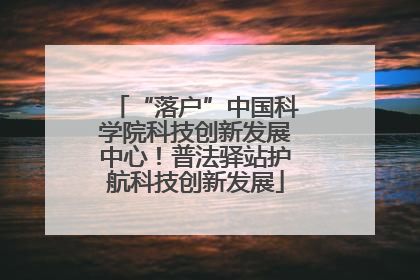 “落户”中国科学院科技创新发展中心！普法驿站护航科技创新发展