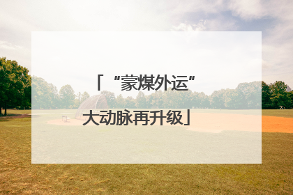 “蒙煤外运”大动脉再升级