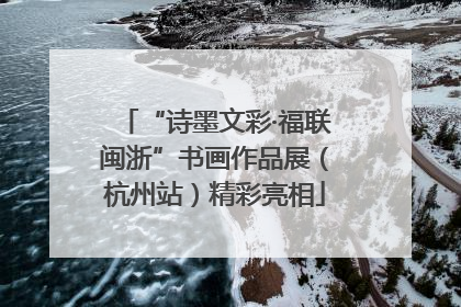 “诗墨文彩·福联闽浙”书画作品展（杭州站）精彩亮相
