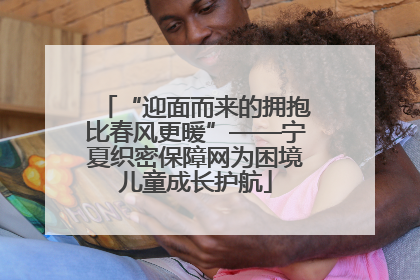 “迎面而来的拥抱比春风更暖”——宁夏织密保障网为困境儿童成长护航