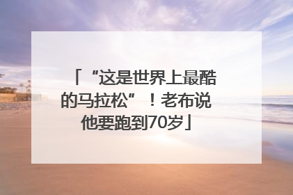 “这是世界上最酷的马拉松”！老布说他要跑到70岁