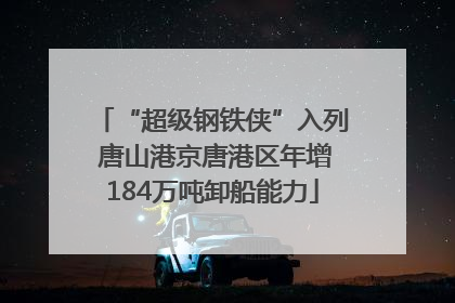 “超级钢铁侠”入列 唐山港京唐港区年增184万吨卸船能力