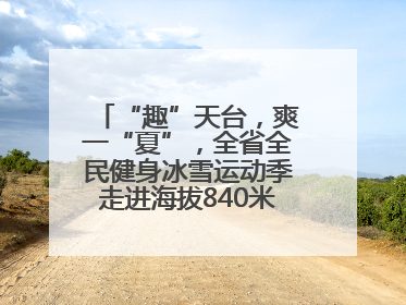 “趣”天台，爽一“夏”，全省全民健身冰雪运动季走进海拔840米的天台山