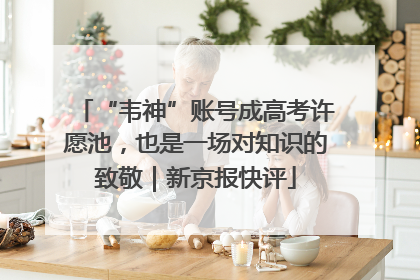 “韦神”账号成高考许愿池，也是一场对知识的致敬｜新京报快评