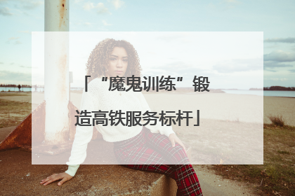 “魔鬼训练”锻造高铁服务标杆