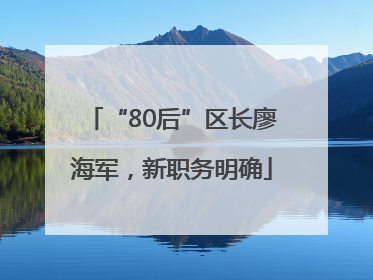 “80后”区长廖海军，新职务明确