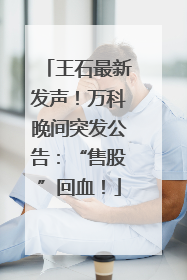 王石最新发声！万科晚间突发公告：“售股”回血！