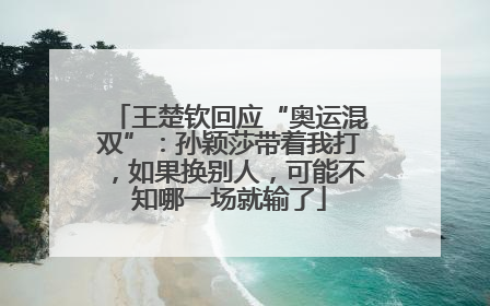 王楚钦回应“奥运混双”：孙颖莎带着我打，如果换别人，可能不知哪一场就输了