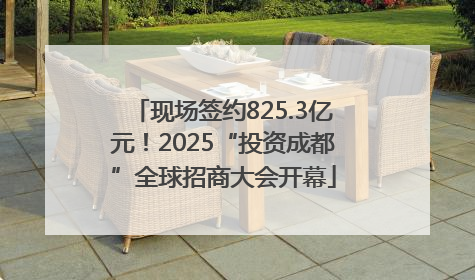 现场签约825.3亿元！2025“投资成都”全球招商大会开幕