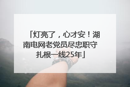 灯亮了，心才安！湖南电网老党员尽忠职守扎根一线25年