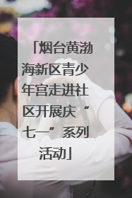 烟台黄渤海新区青少年宫走进社区开展庆“七一”系列活动