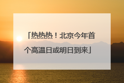 热热热！北京今年首个高温日或明日到来